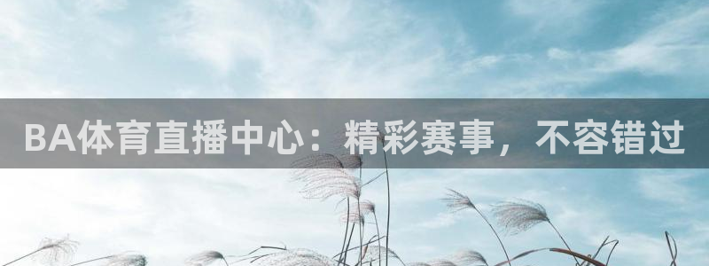 BA体育直播中心：精彩赛事，不容错过