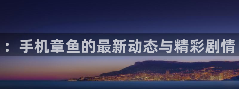 ：手机章鱼的最新动态与精彩剧情