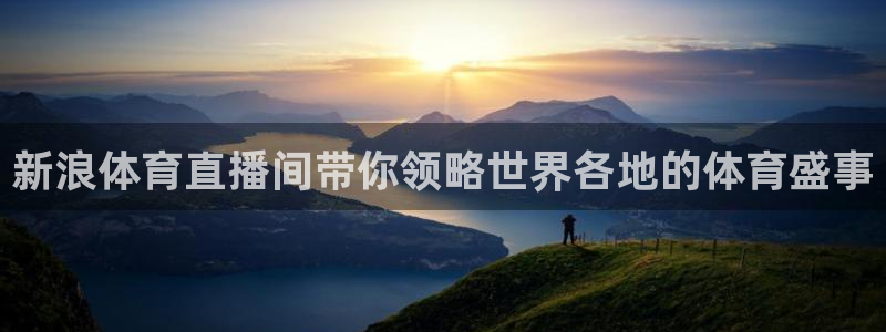 新浪体育直播间带你领略世界各地的体育盛事