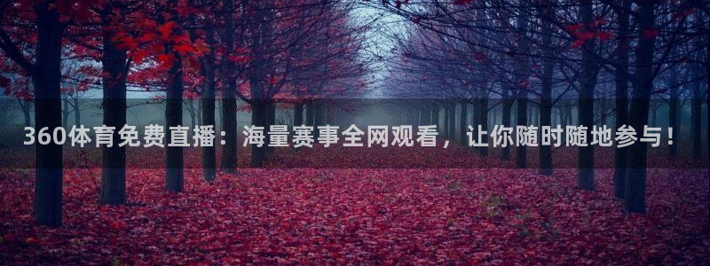 360体育免费直播：海量赛事全网观看，让你随时随地参与！