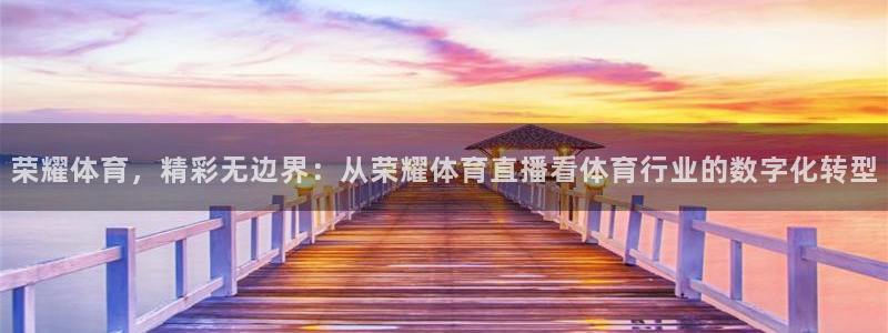 荣耀体育，精彩无边界：从荣耀体育直播看体育行业的数字化转型