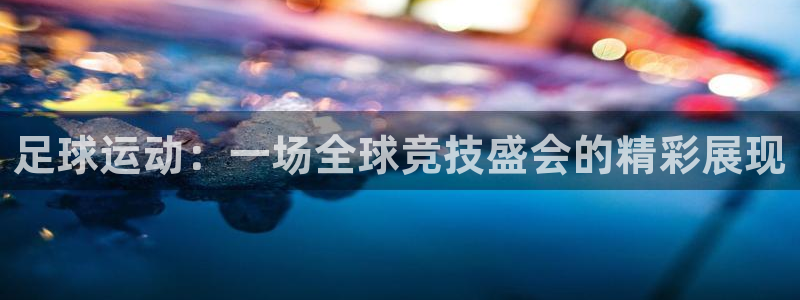 足球运动：一场全球竞技盛会的精彩展现
