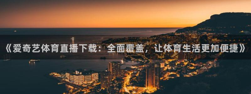 《爱奇艺体育直播下载：全面覆盖，让体育生活更加便捷》